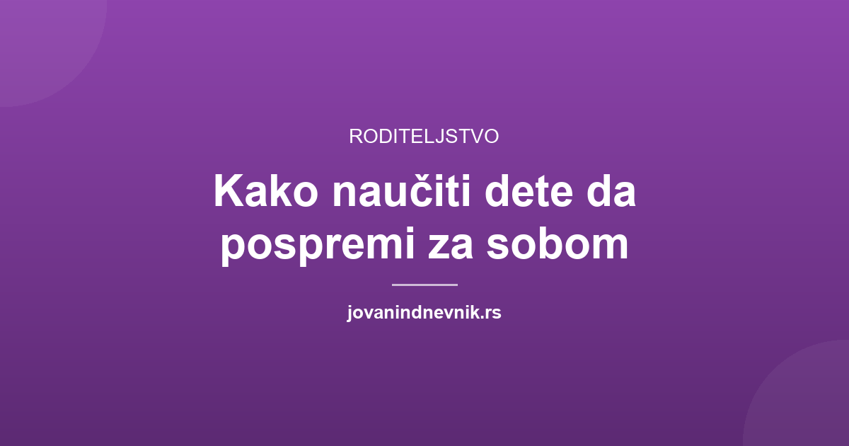 Kako naučiti dete da pospremi za sobom